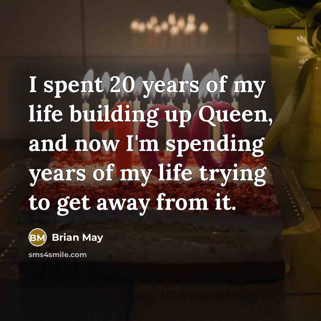 “I spent 20 years of my life building up Queen, and now I'm spending years of my life trying to get away from it.” quote by Brian May