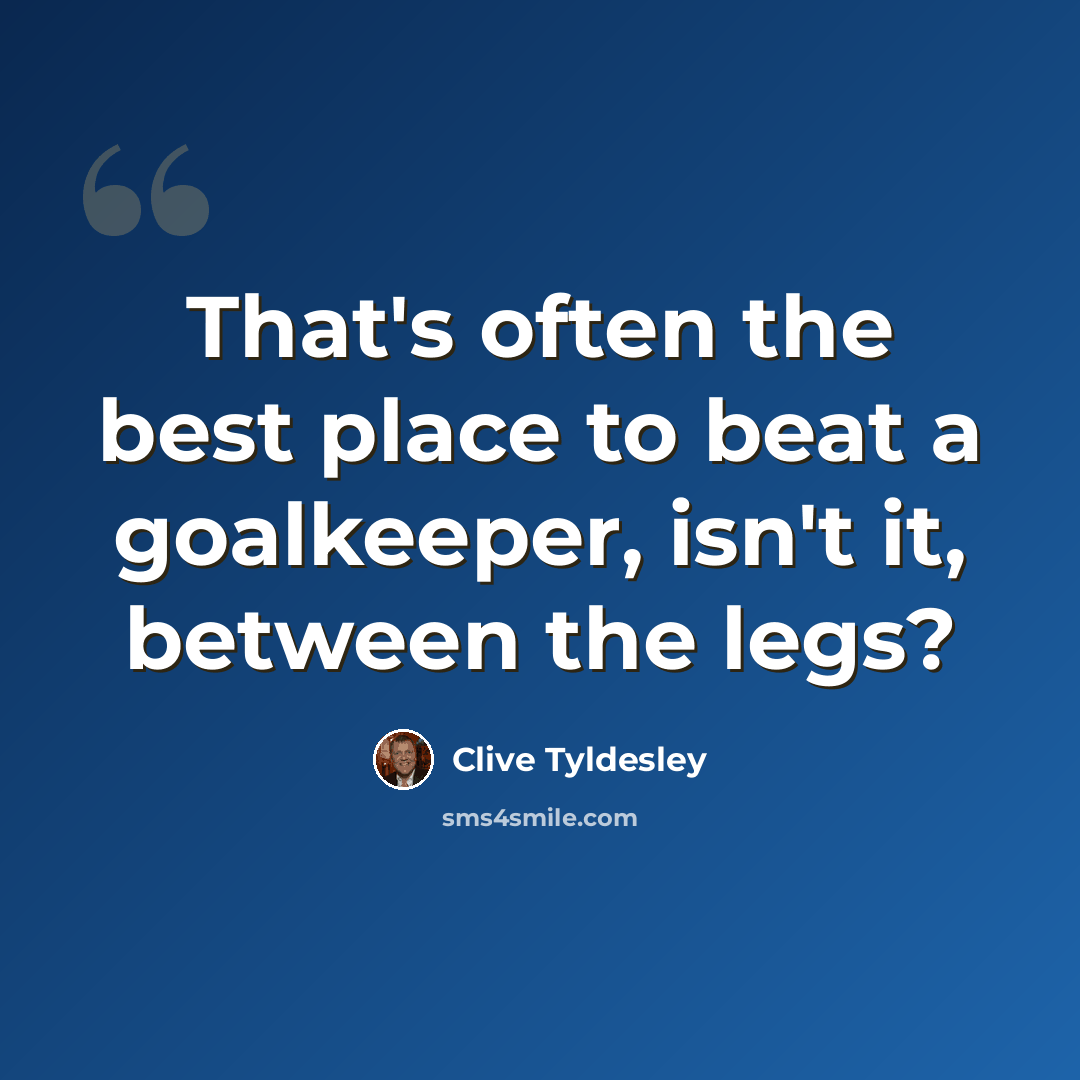 “That's often the best place to beat a goalkeeper, isn't it, between the legs?” quote by Clive Tyldesley