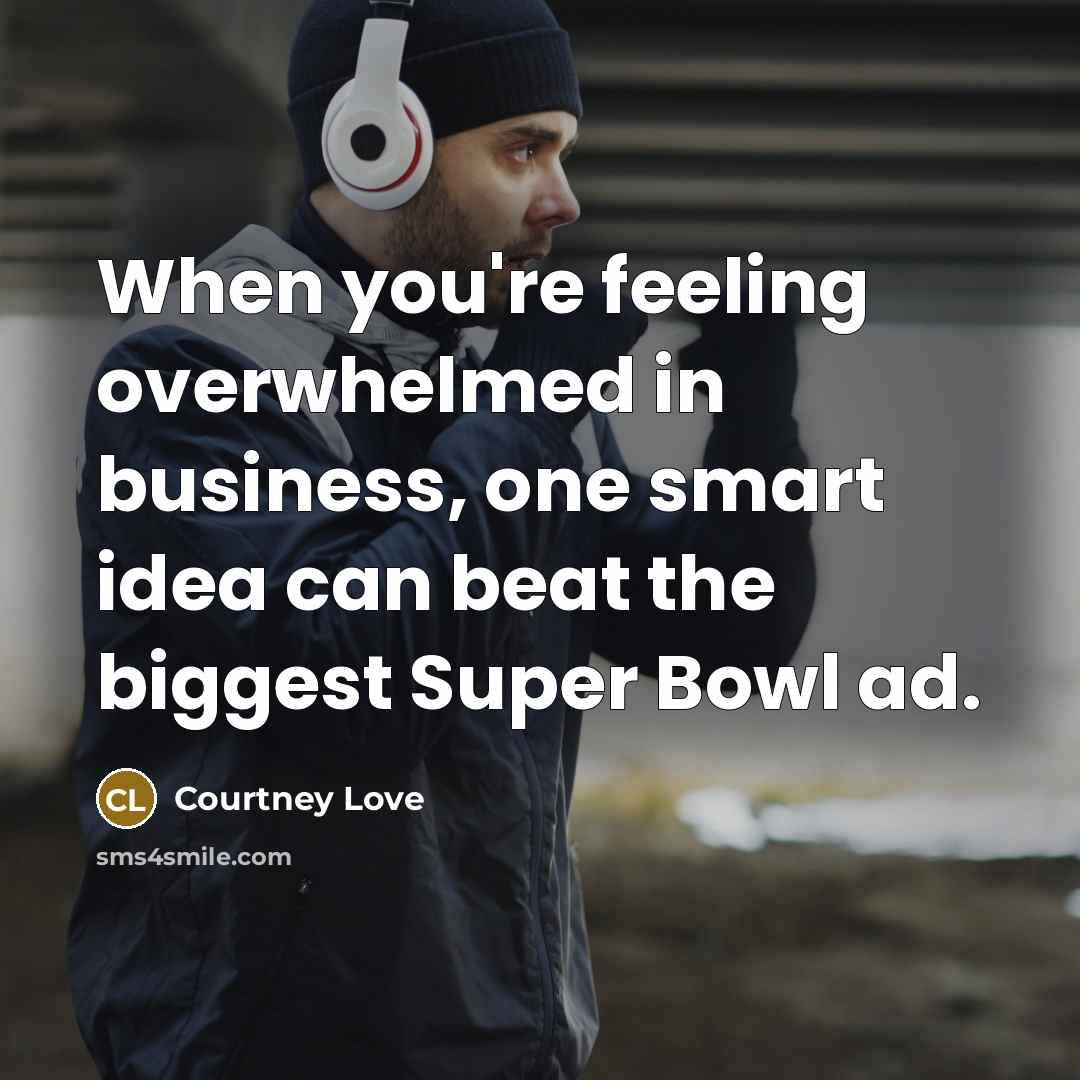 “When you're feeling overwhelmed in business, one smart idea can beat the biggest Super Bowl ad.” quote by Courtney Love