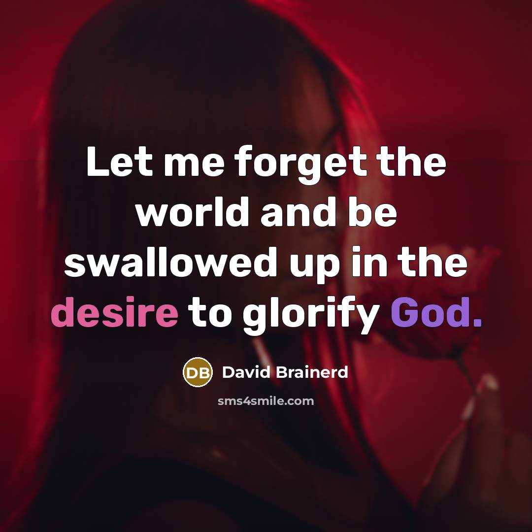 “Let me forget the world and be swallowed up in the desire to glorify God.” quote by David Brainerd