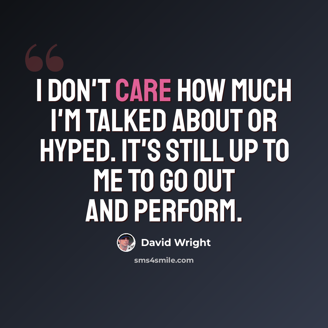 “I don't care how much I'm talked about or hyped. It's still up to me to go out and perform.” quote by David Wright