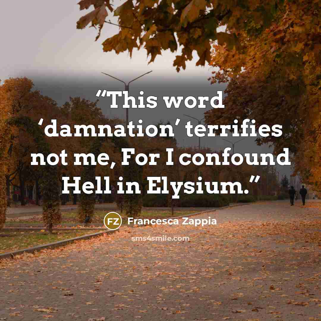 “This word ‘damnation’ terrifies not me, For I confound Hell in Elysium.” quote by Francesca Zappia