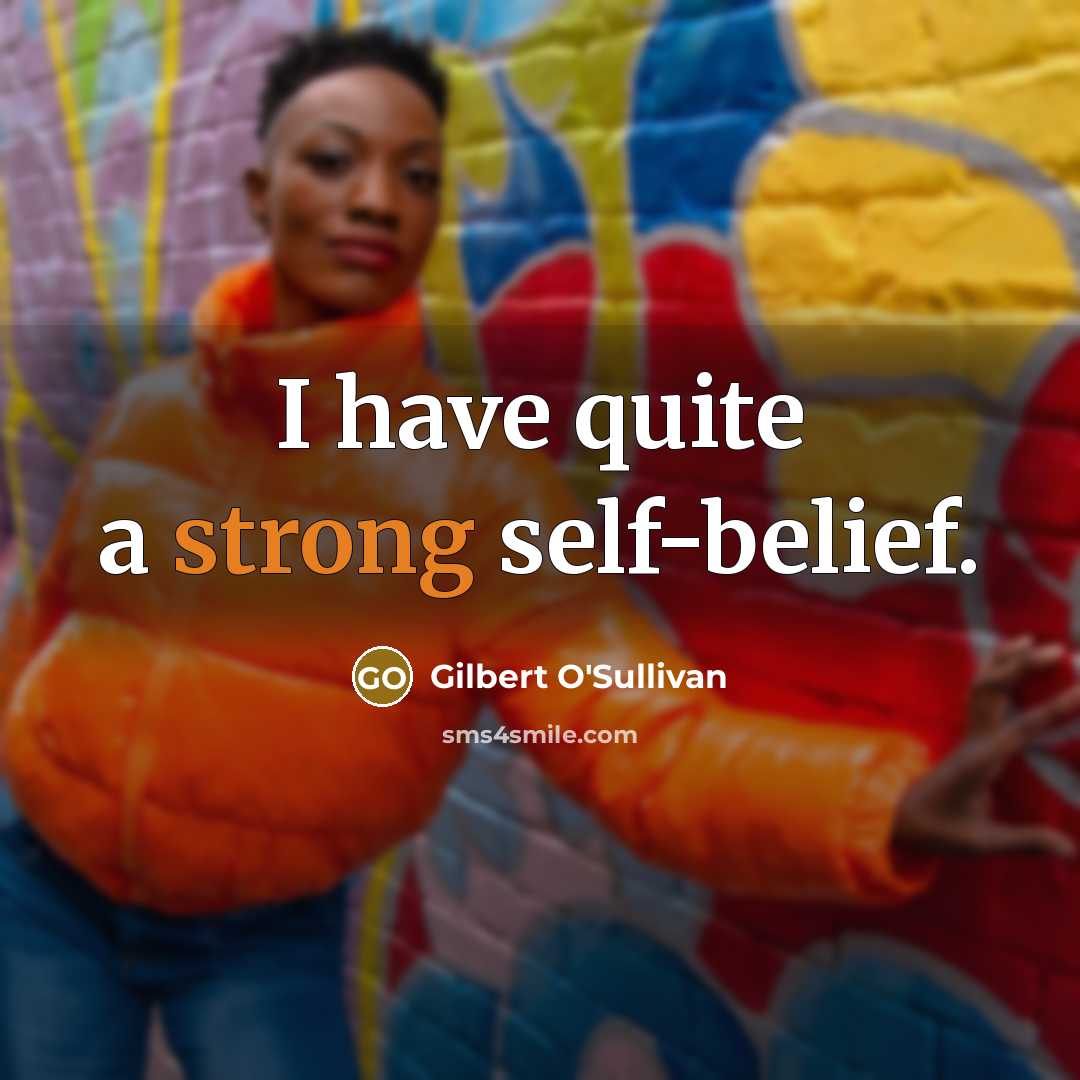 “I have quite a strong self-belief.” quote by Gilbert O'Sullivan