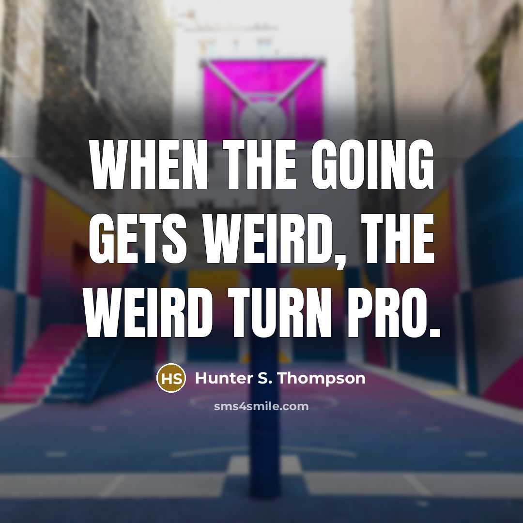 “When the going gets weird, the weird turn pro.” quote by Hunter S. Thompson
