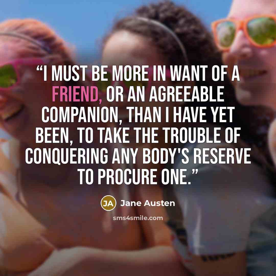“I must be more in want of a friend, or an agreeable companion, than I have yet been, to take the trouble of conquering any body's reserve to procure one.” quote by Jane Austen