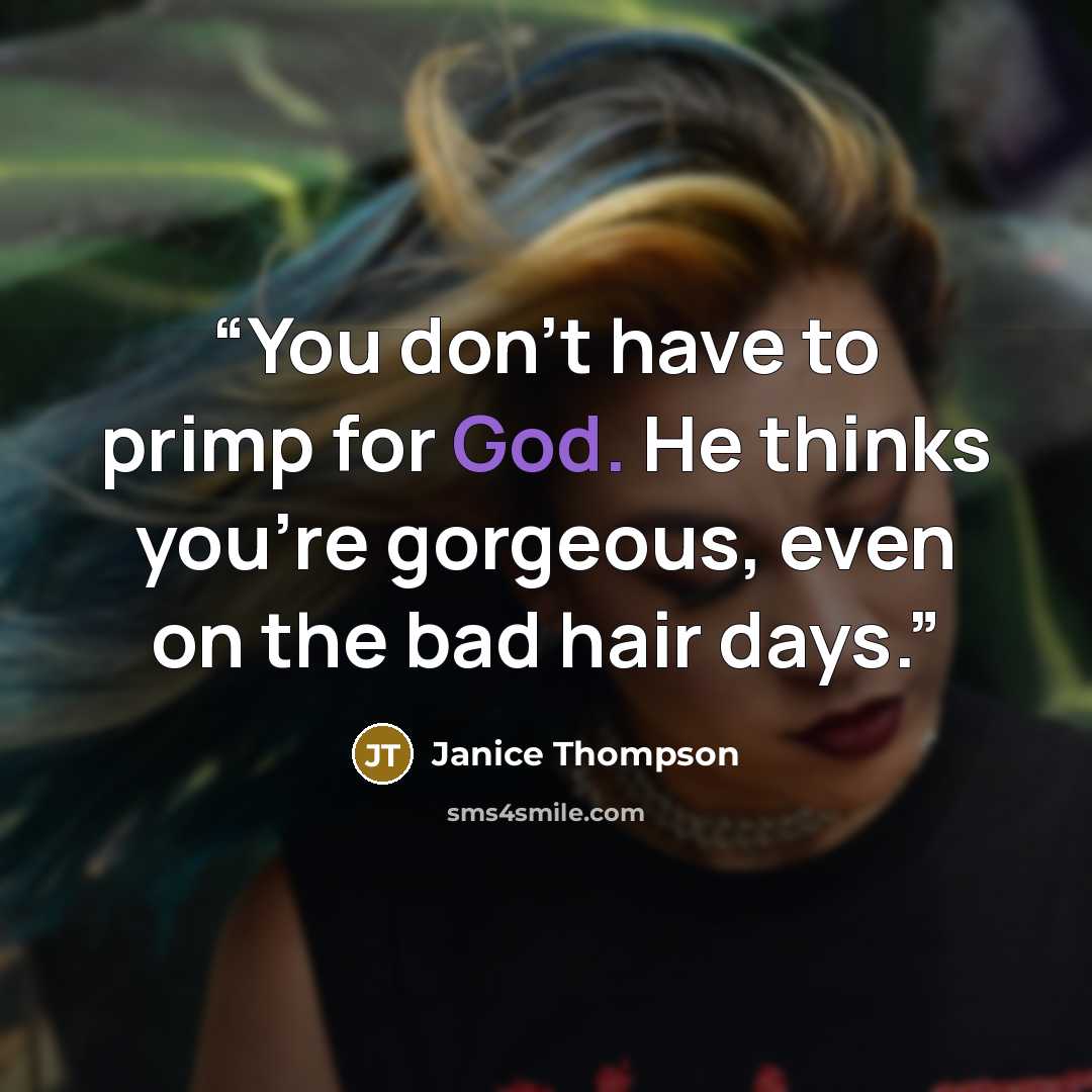 “You don’t have to primp for God. He thinks you’re gorgeous, even on the bad hair days.” quote by Janice Thompson
