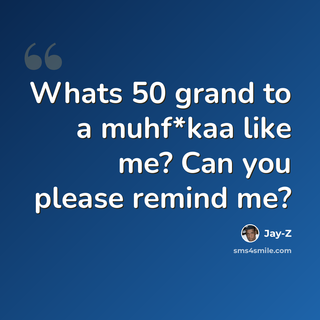 “Whats 50 grand to a muhf*kaa like me? Can you please remind me?” quote by Jay-Z