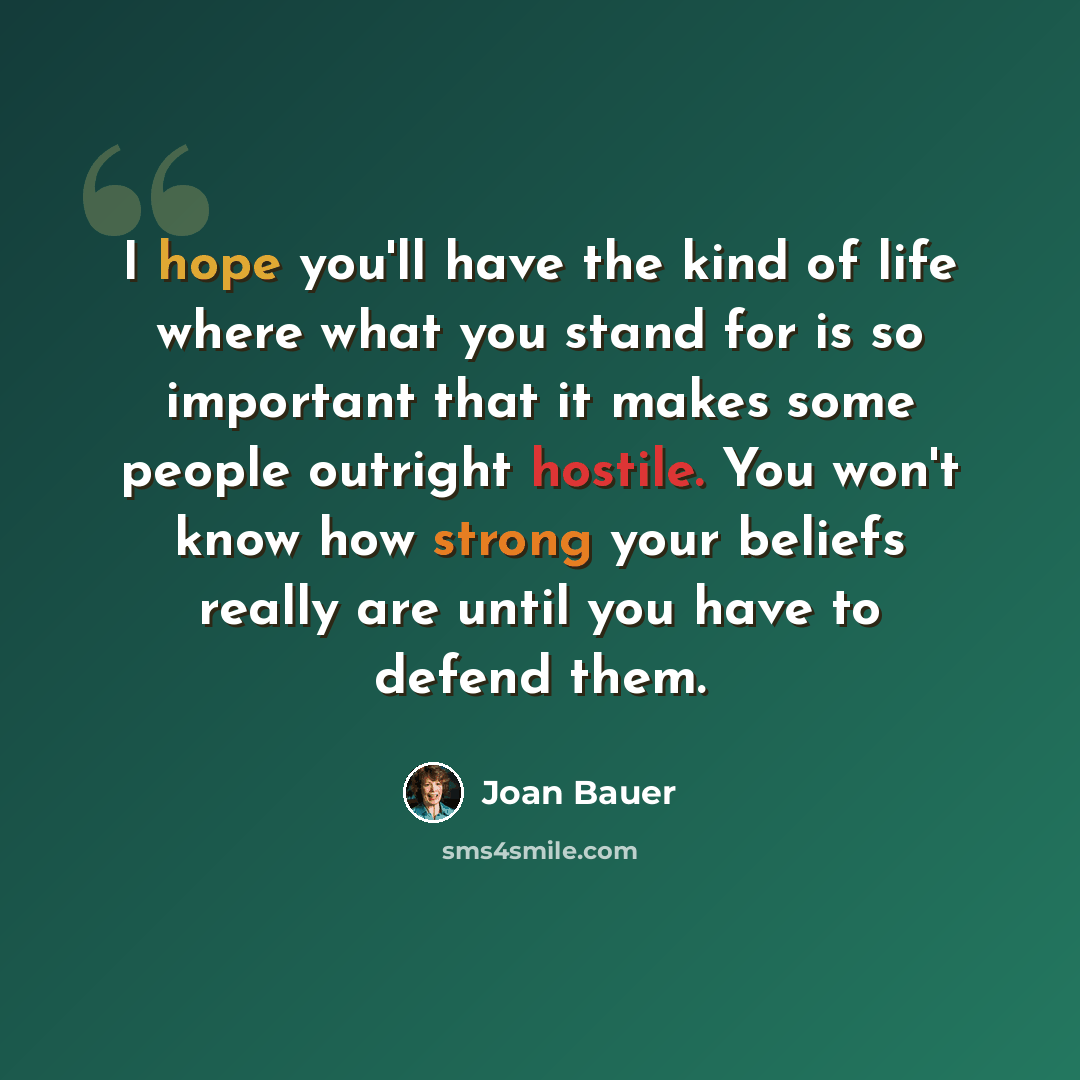 “I hope you'll have the kind of life where what you stand for is so important that it makes some people outright hostile. You won't know how strong your beliefs really are until you have to defend them.” quote by Joan Bauer