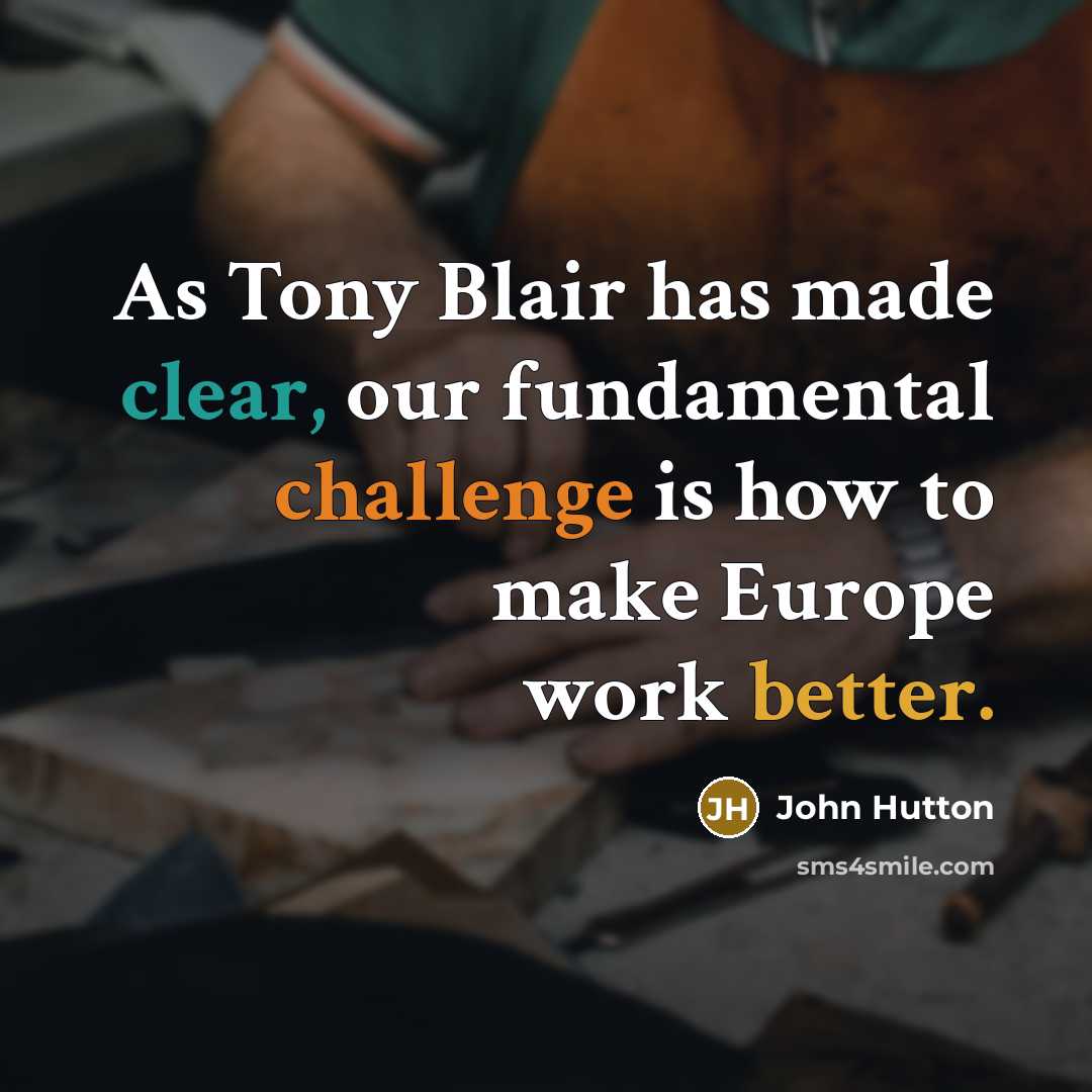 “As Tony Blair has made clear, our fundamental challenge is how to make Europe work better.” quote by John Hutton
