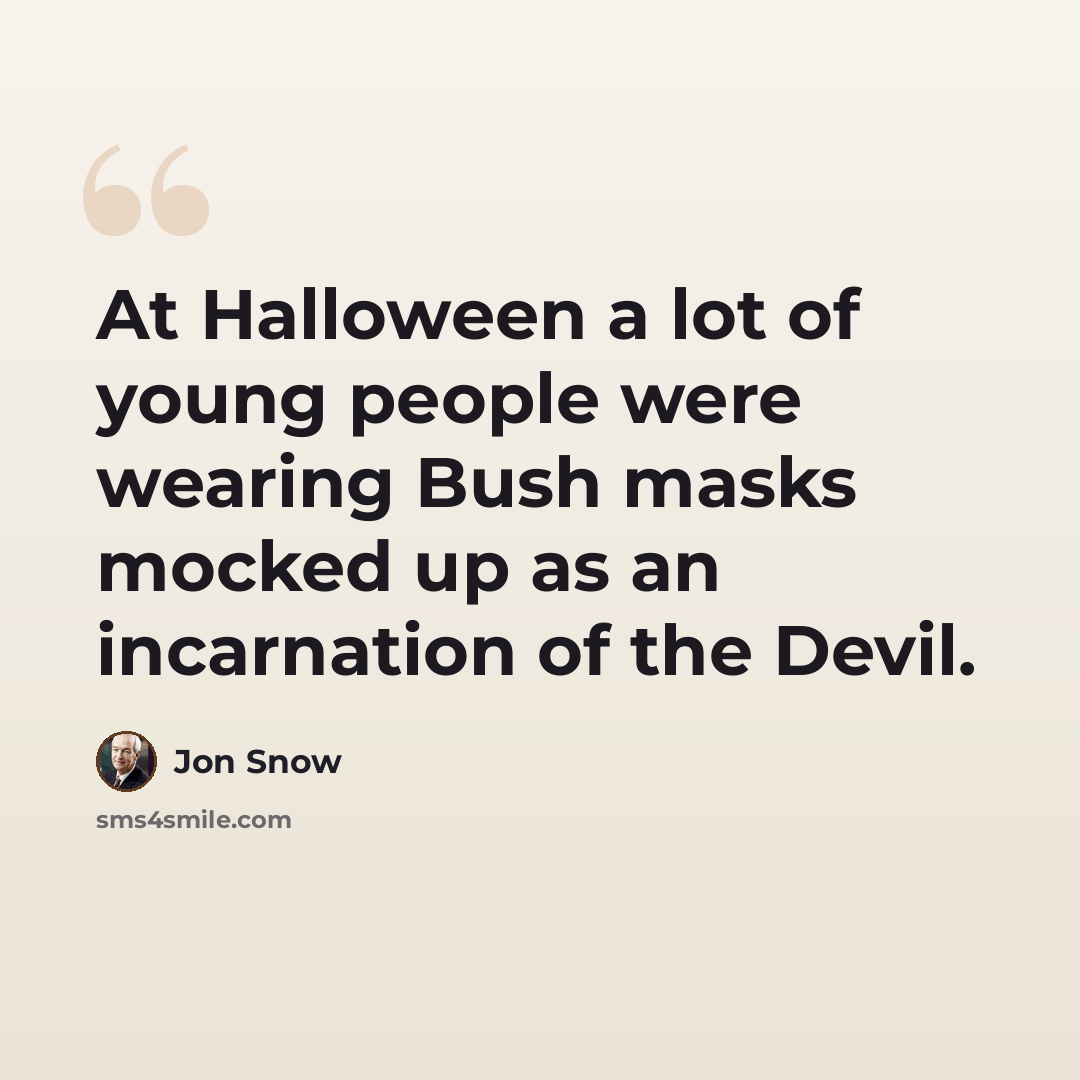 “At Halloween a lot of young people were wearing Bush masks mocked up as an incarnation of the Devil.” quote by Jon Snow