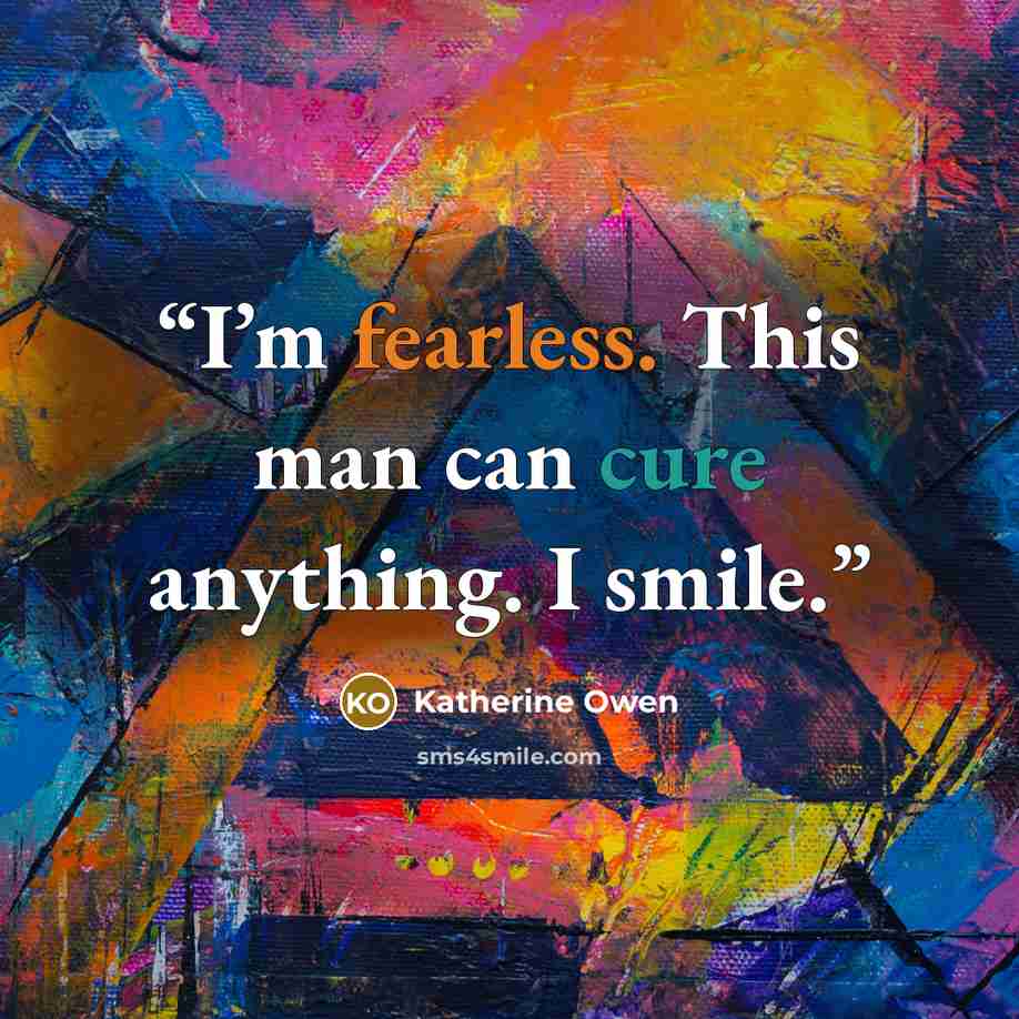 “I’m fearless. This man can cure anything. I smile.” quote by Katherine Owen