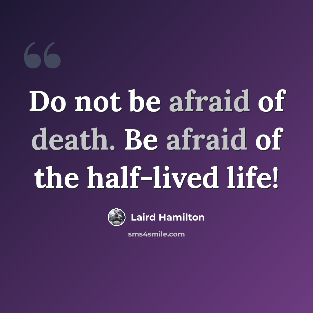 “Do not be afraid of death. Be afraid of the half-lived life!” quote by Laird Hamilton