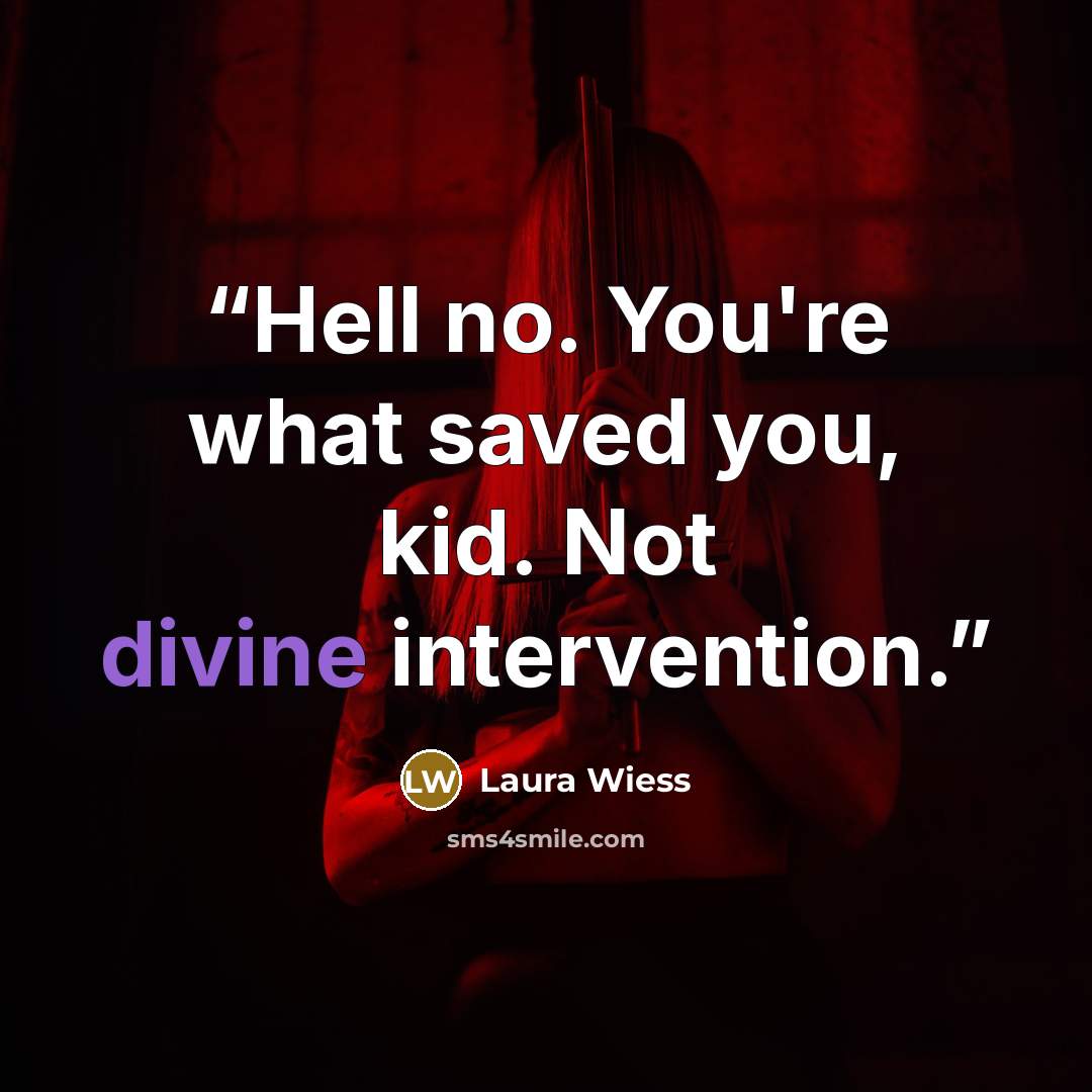 “Hell no. You're what saved you, kid. Not divine intervention.” quote by Laura Wiess