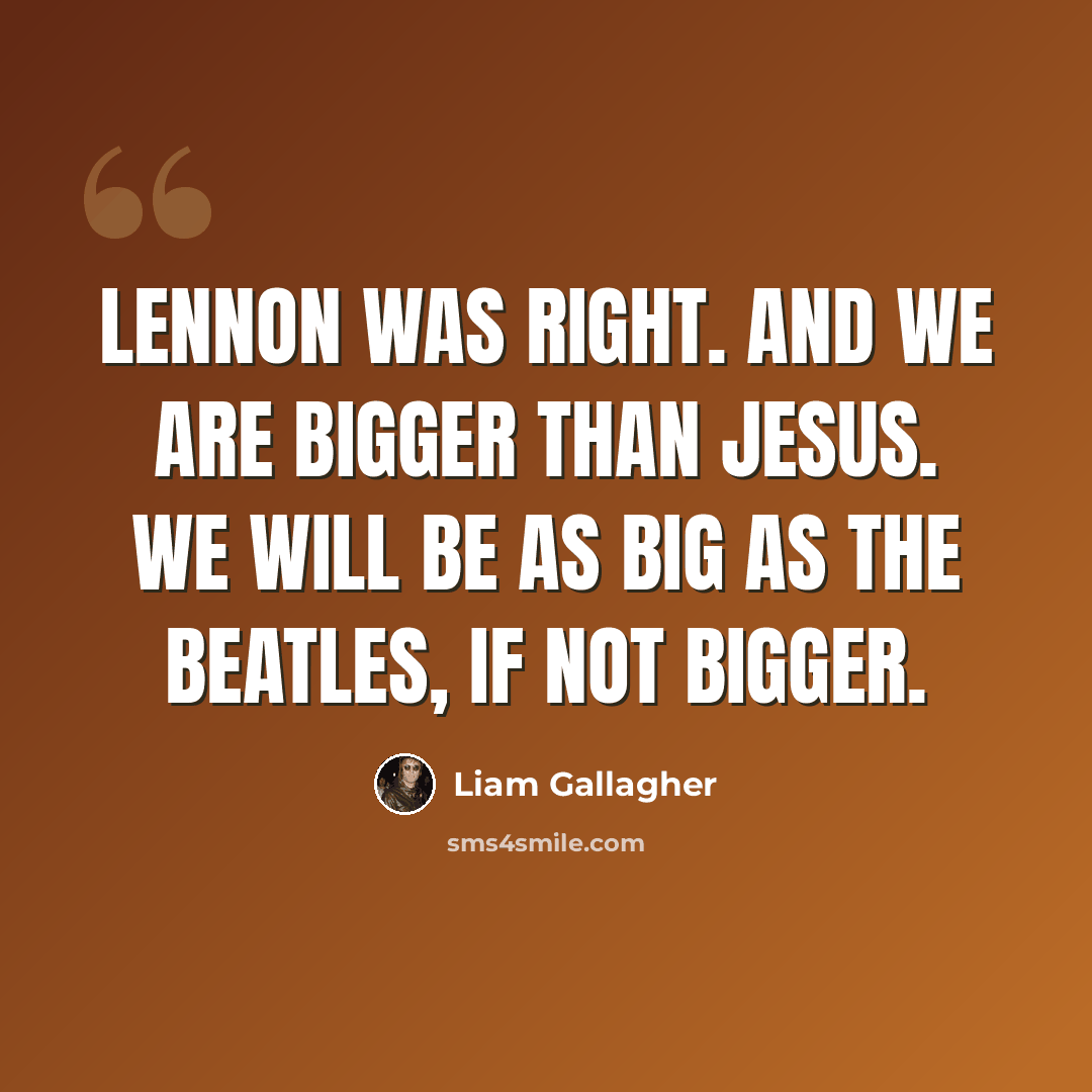 “Lennon was right. And we are bigger than Jesus. We will be as big as the Beatles, if not bigger.” quote by Liam Gallagher