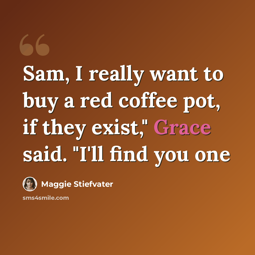 “Sam, I really want to buy a red coffee pot, if they exist," Grace said. "I'll find you one” quote by Maggie Stiefvater