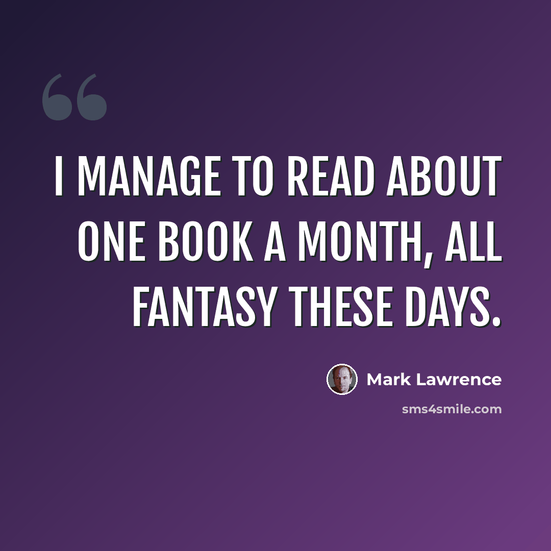 “I manage to read about one book a month, all fantasy these days.” quote by Mark Lawrence