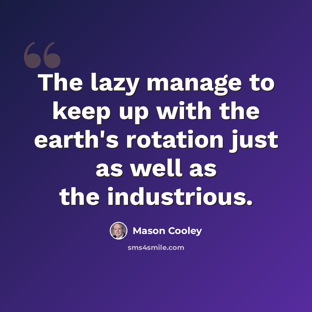 “The lazy manage to keep up with the earth's rotation just as well as the industrious.” quote by Mason Cooley