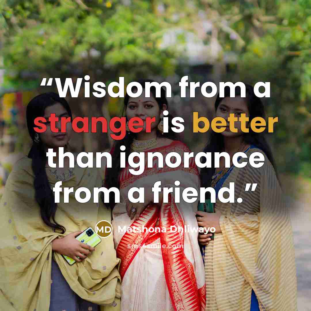 “Wisdom from a stranger is better than ignorance from a friend.” quote by Matshona Dhliwayo