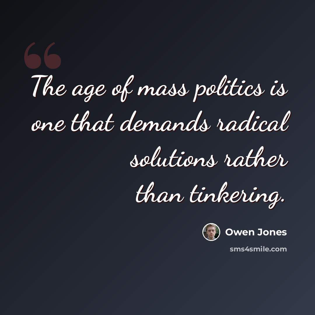 “The age of mass politics is one that demands radical solutions rather than tinkering.” quote by Owen Jones