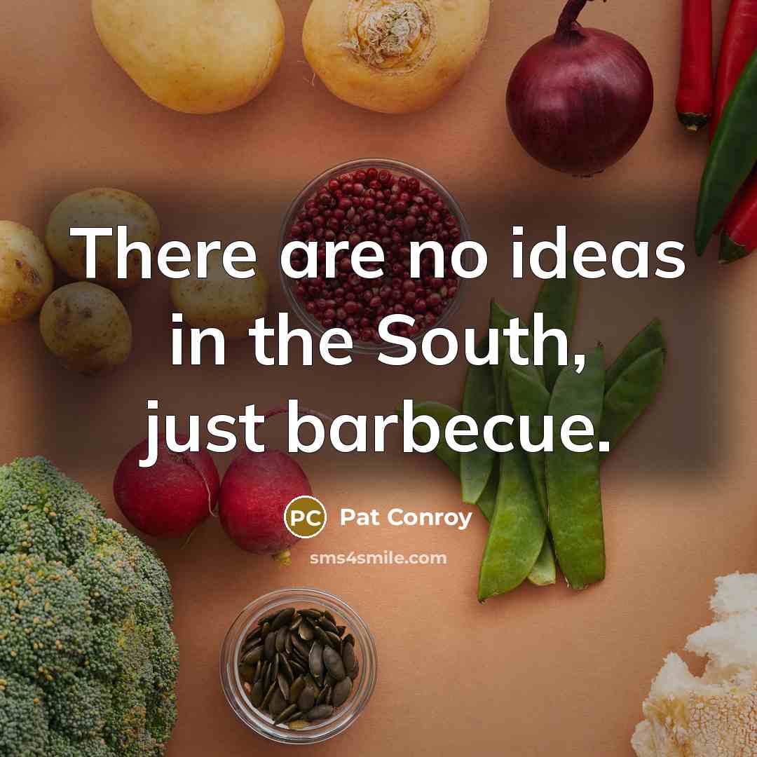 “There are no ideas in the South, just barbecue.” quote by Pat Conroy