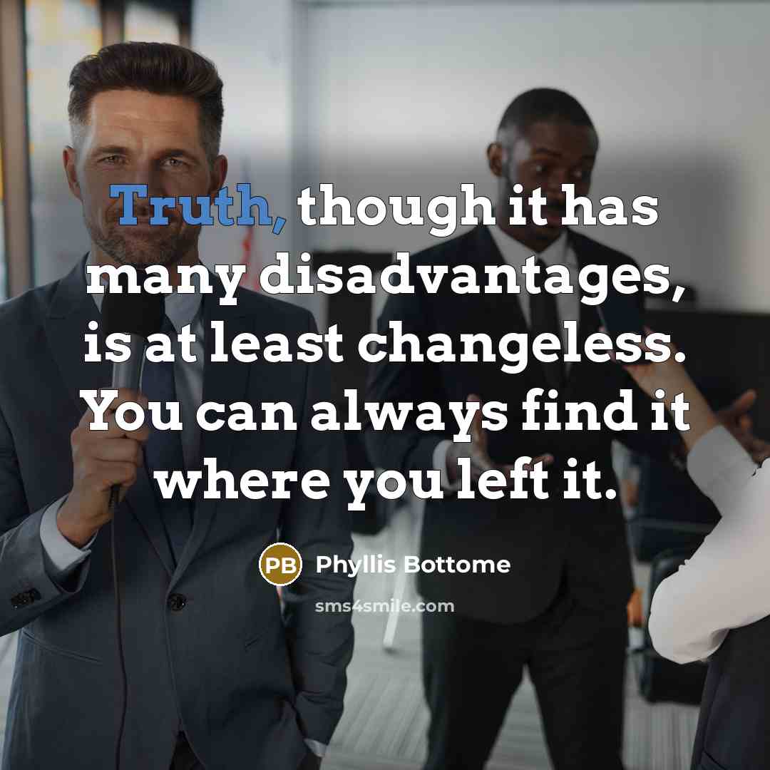 “Truth, though it has many disadvantages, is at least changeless. You can always find it where you left it.” quote by Phyllis Bottome