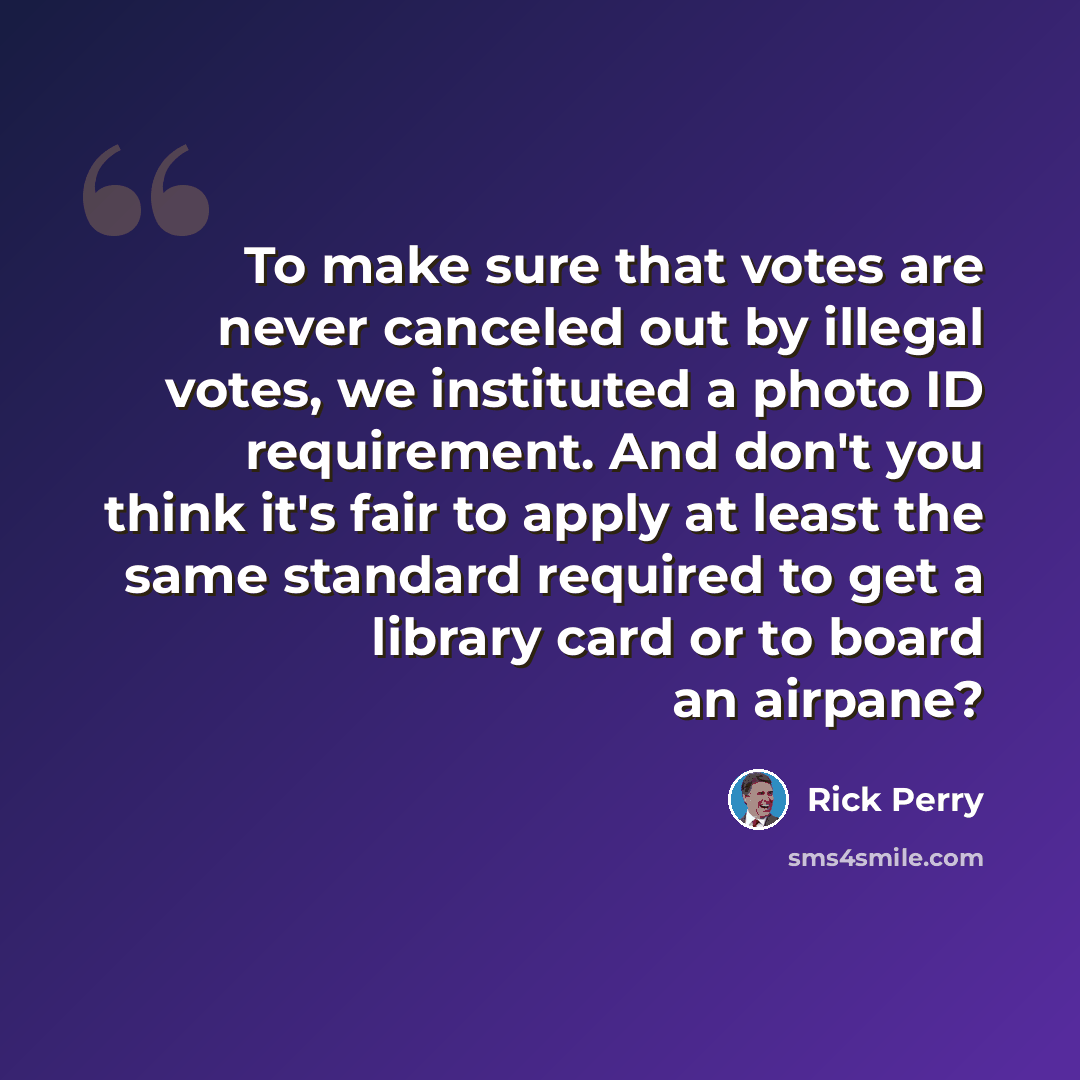 “To make sure that votes are never canceled out by illegal votes, we instituted a photo ID requirement. And don't you think it's fair to apply at least the same standard required to get a library card or to board an airpane?” quote by Rick Perry