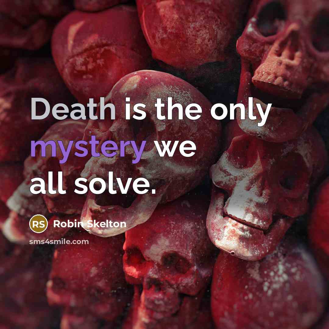 “Death is the only mystery we all solve.” quote by Robin Skelton