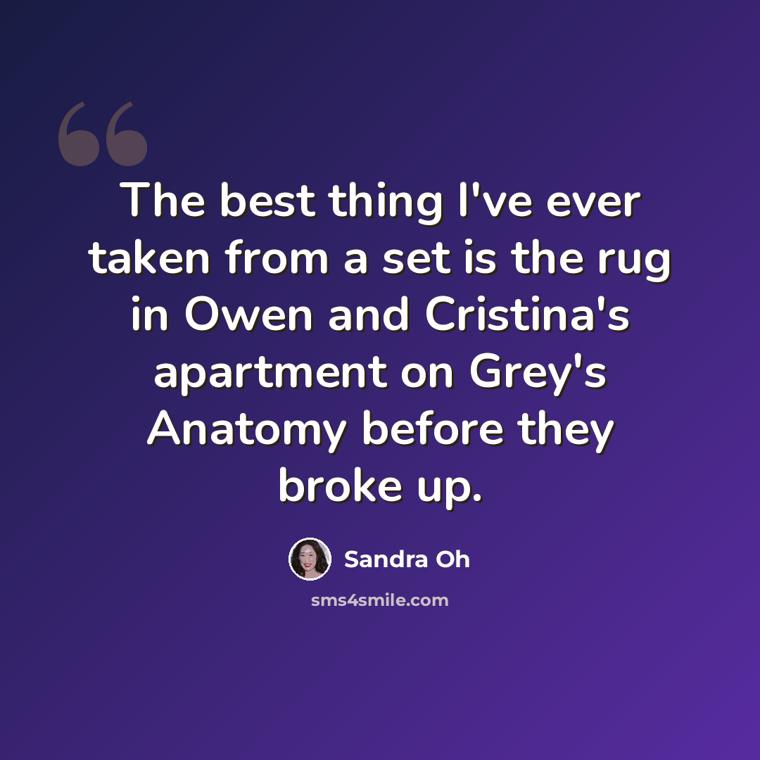 “The best thing I've ever taken from a set is the rug in Owen and Cristina's apartment on Grey's Anatomy before they broke up.” quote by Sandra Oh