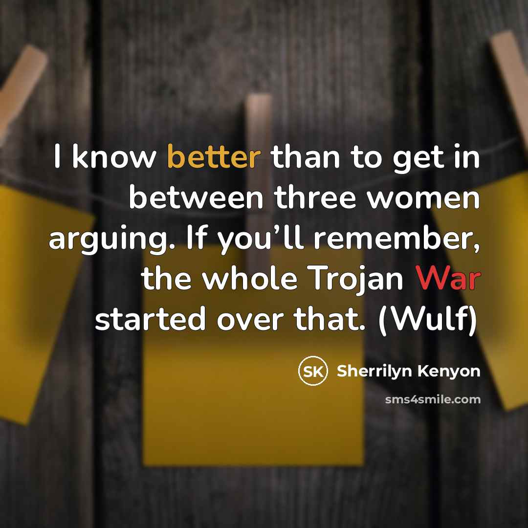 “I know better than to get in between three women arguing. If you’ll remember, the whole Trojan War started over that. (Wulf)” quote by Sherrilyn Kenyon