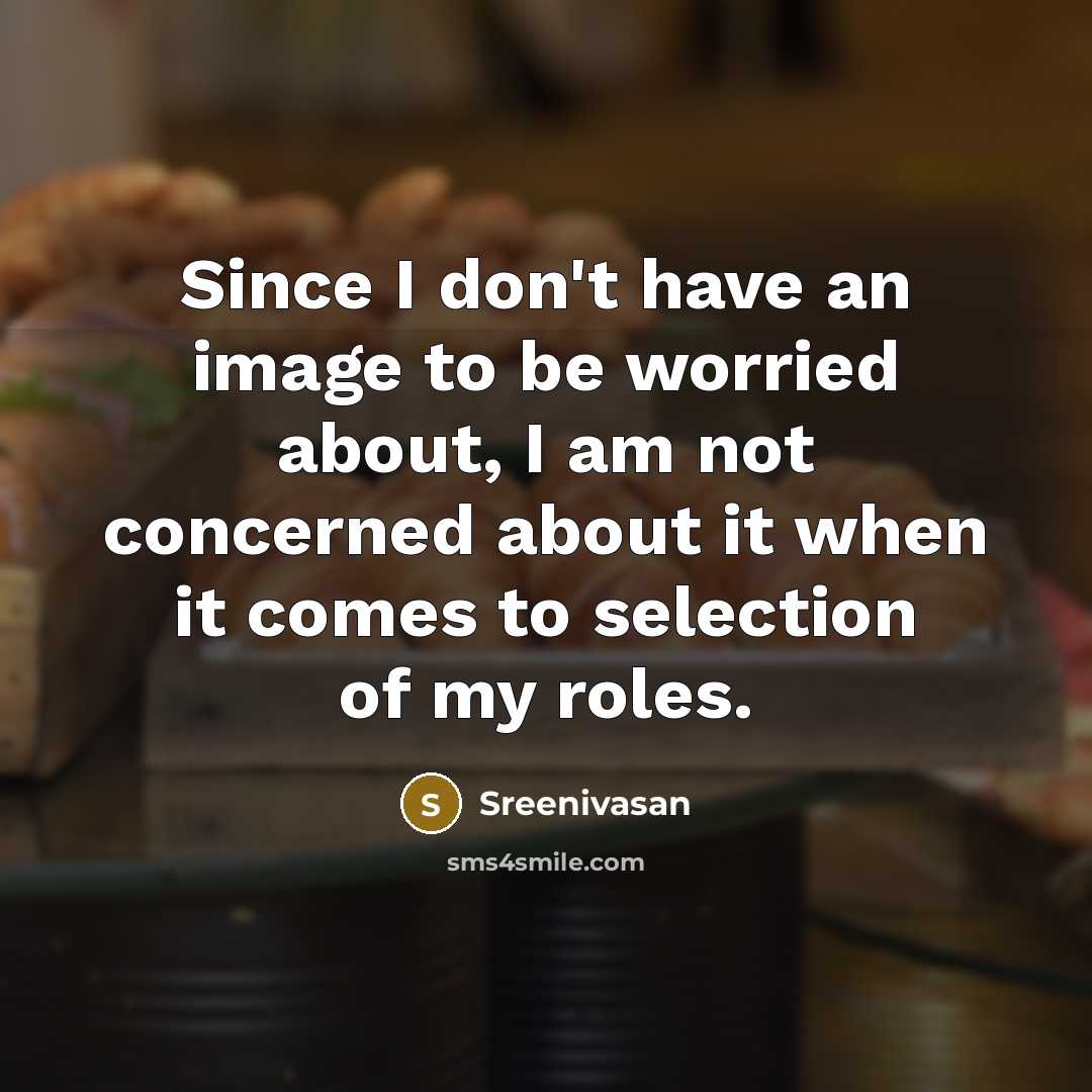 “Since I don't have an image to be worried about, I am not concerned about it when it comes to selection of my roles.” quote by Sreenivasan