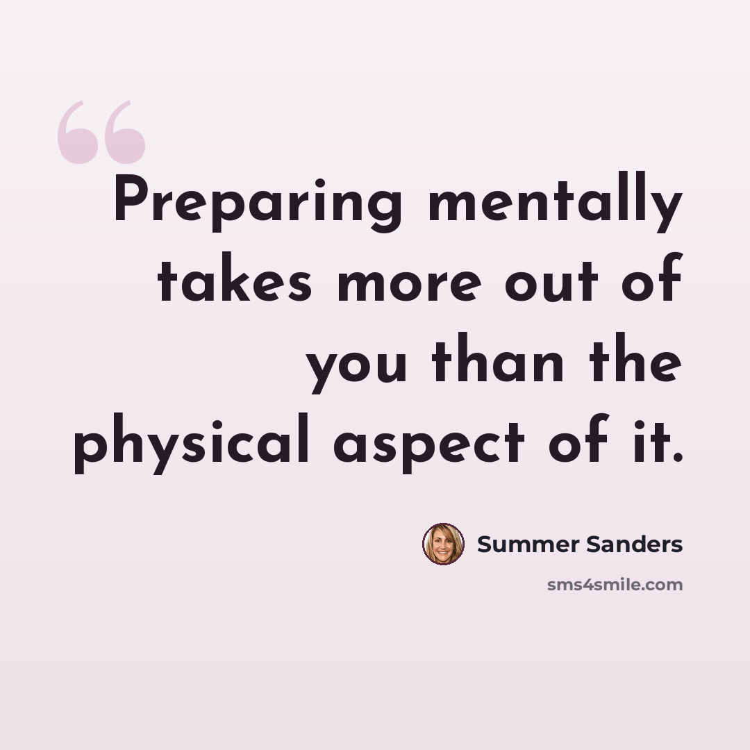 “Preparing mentally takes more out of you than the physical aspect of it.” quote by Summer Sanders