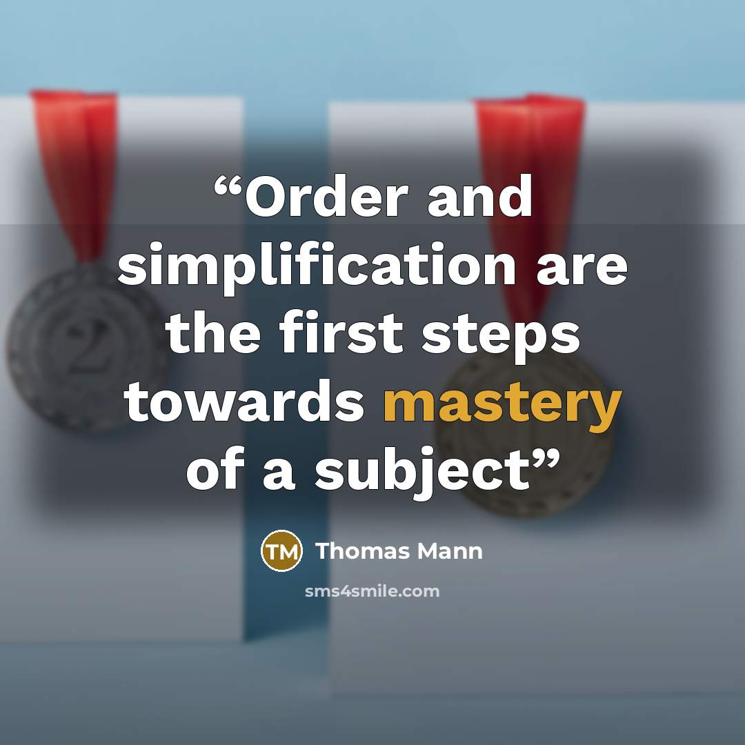 “Order and simplification are the first steps towards mastery of a subject” quote by Thomas Mann