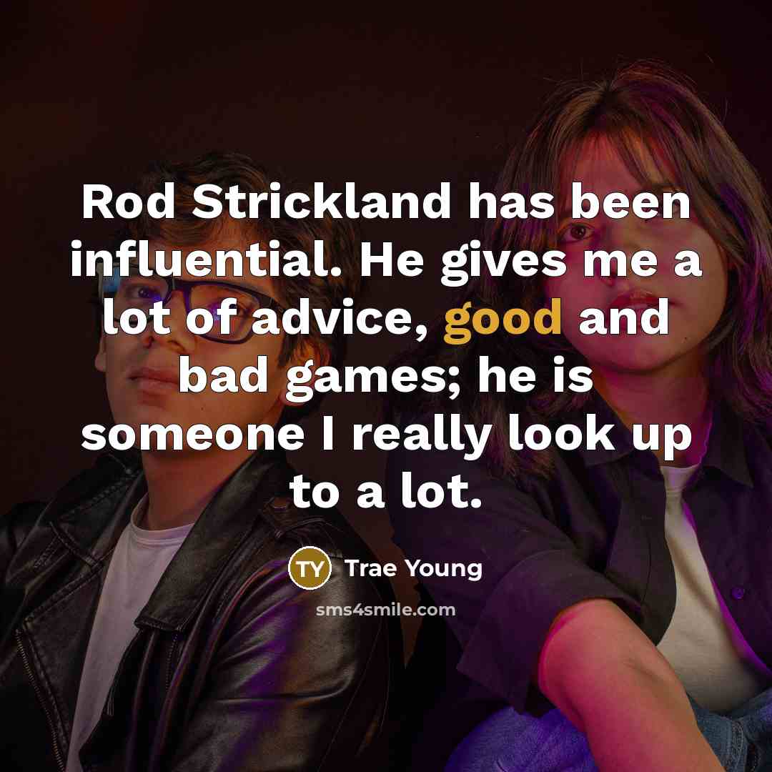 “Rod Strickland has been influential. He gives me a lot of advice, good and bad games; he is someone I really look up to a lot.” quote by Trae Young