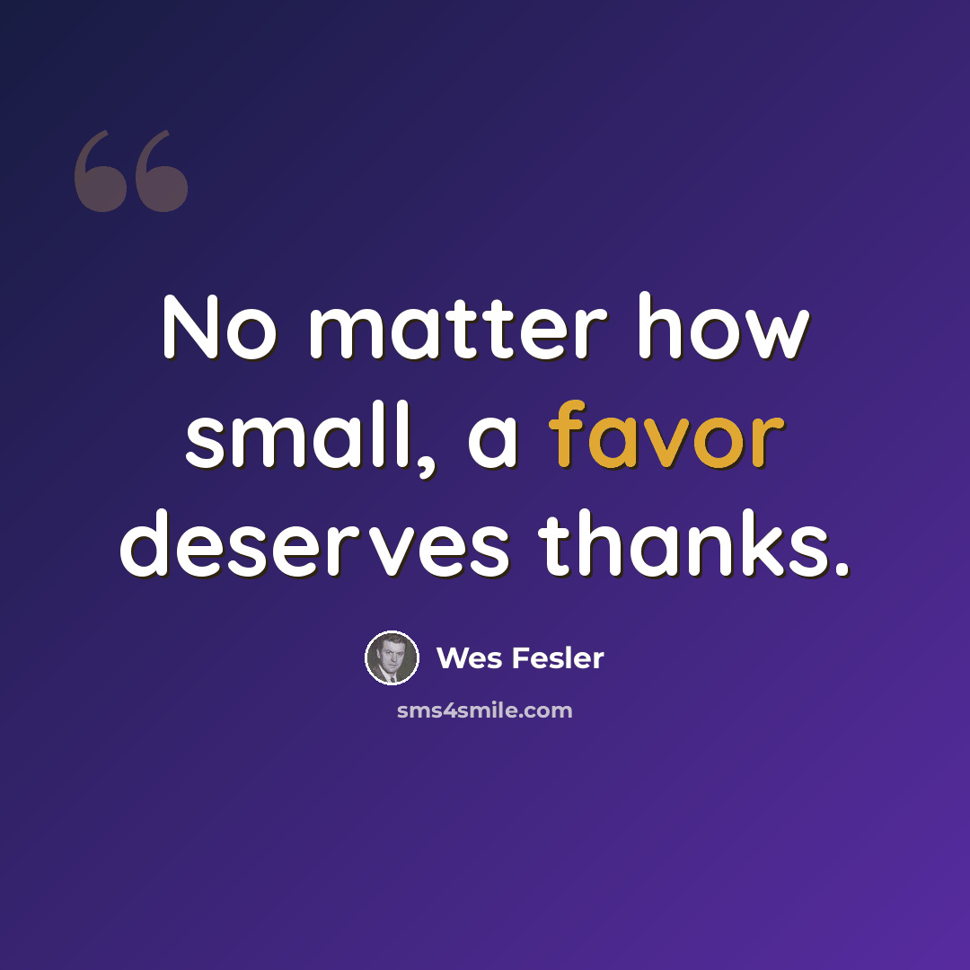 “No matter how small, a favor deserves thanks.” quote by Wes Fesler