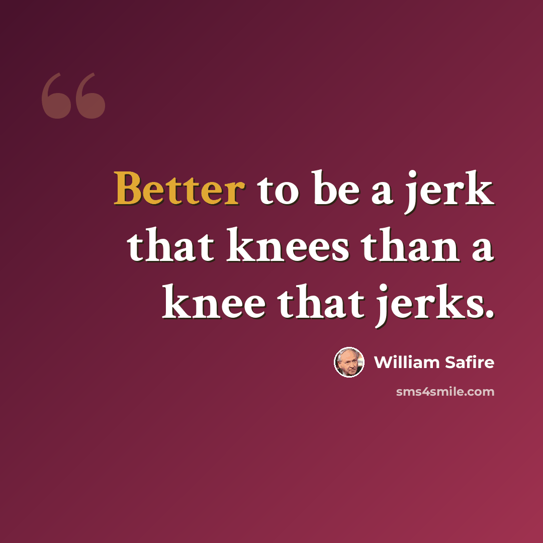 “Better to be a jerk that knees than a knee that jerks.” quote by William Safire
