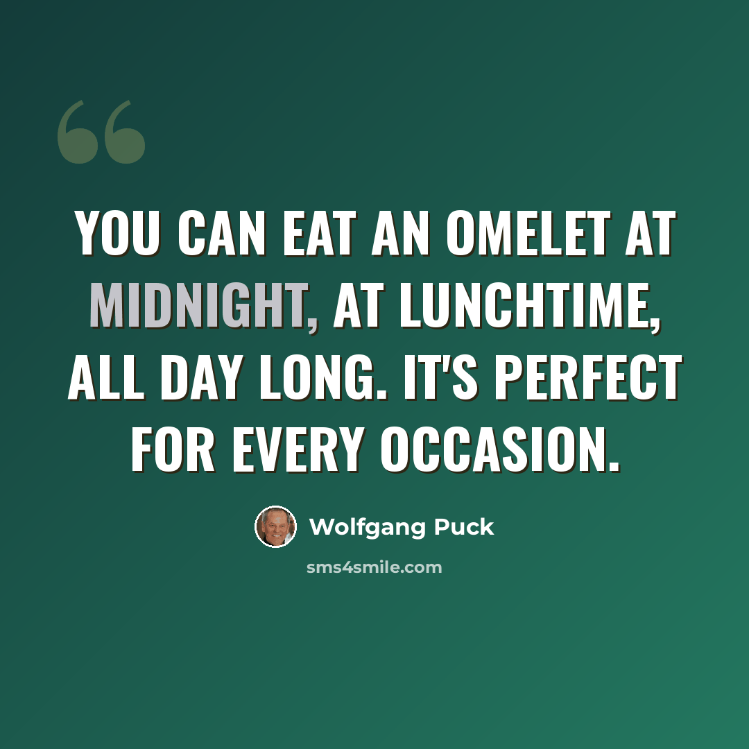 “You can eat an omelet at midnight, at lunchtime, all day long. It's perfect for every occasion.” quote by Wolfgang Puck