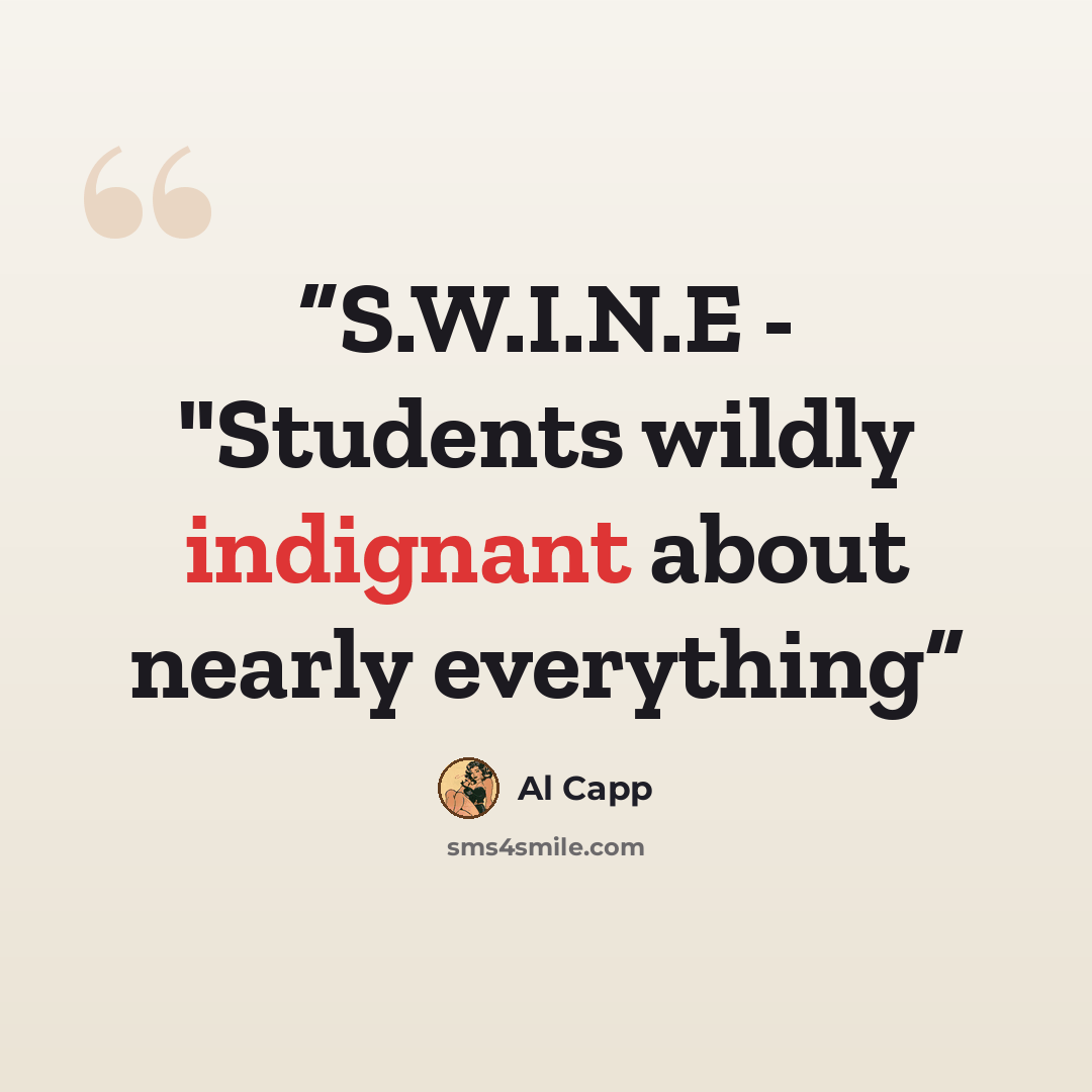 “S.W.I.N.E - "Students wildly indignant about nearly everything” quote by Al Capp