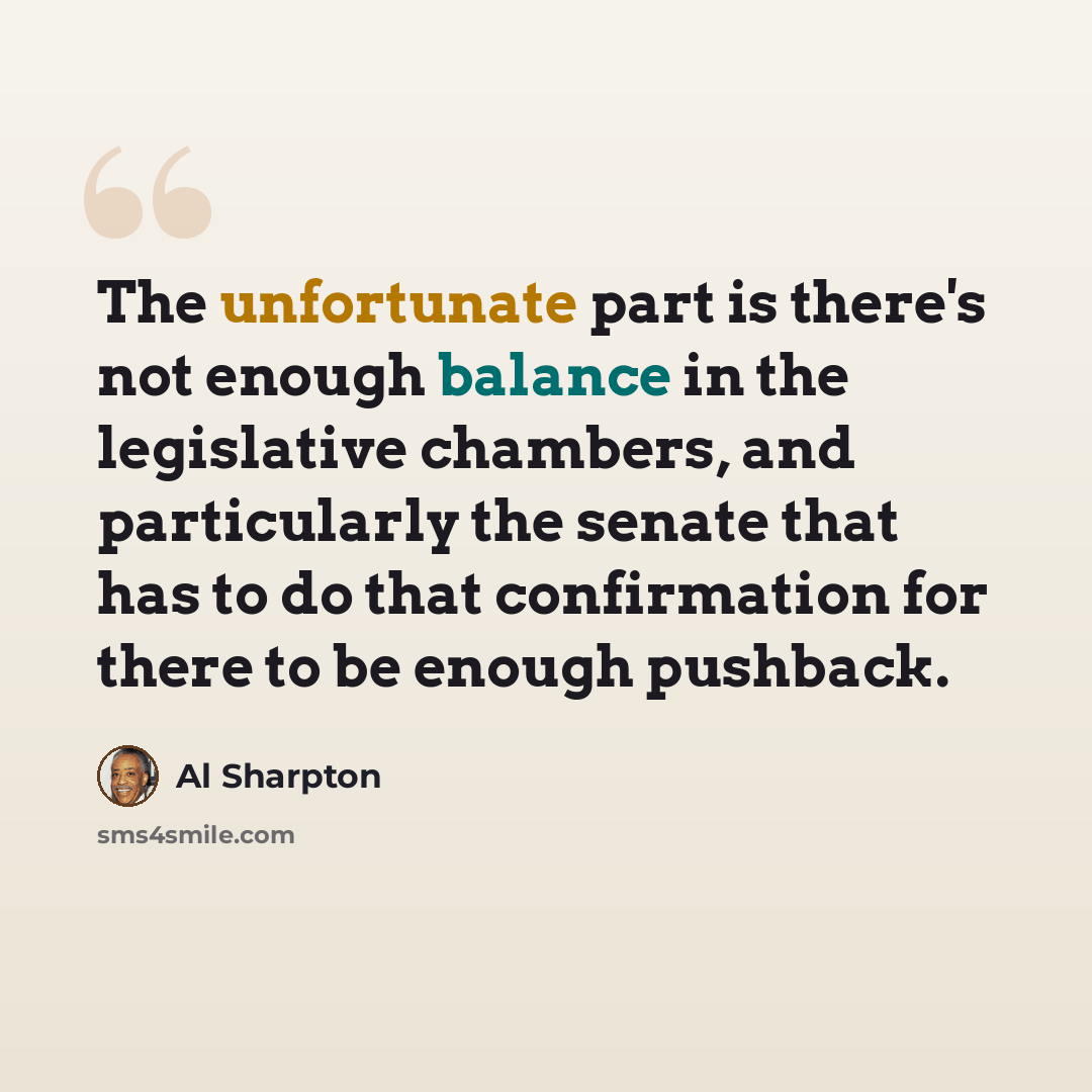 “The unfortunate part is there's not enough balance in the legislative chambers, and particularly the senate that has to do that confirmation for there to be enough pushback.” quote by Al Sharpton