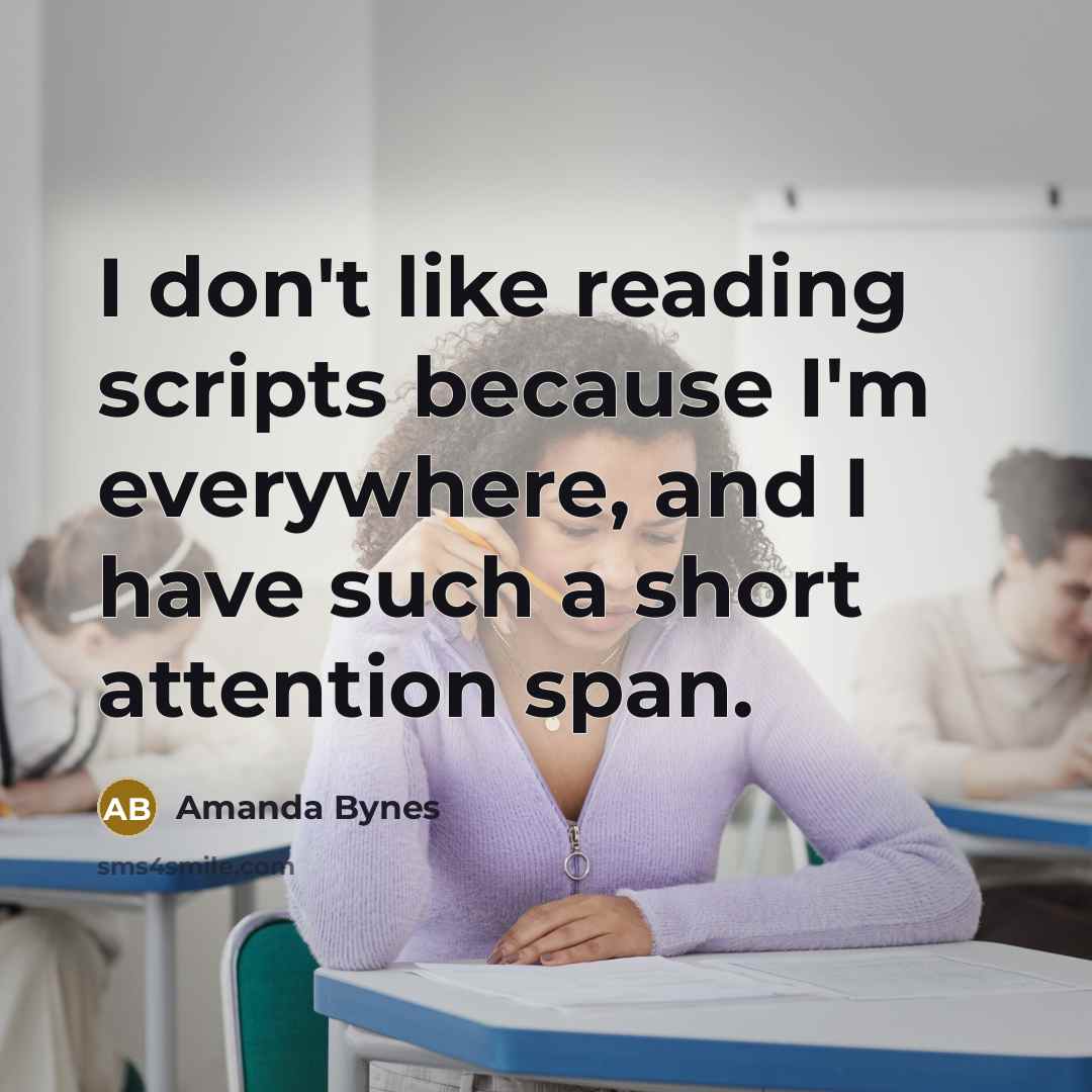 “I don't like reading scripts because I'm everywhere, and I have such a short attention span.” quote by Amanda Bynes