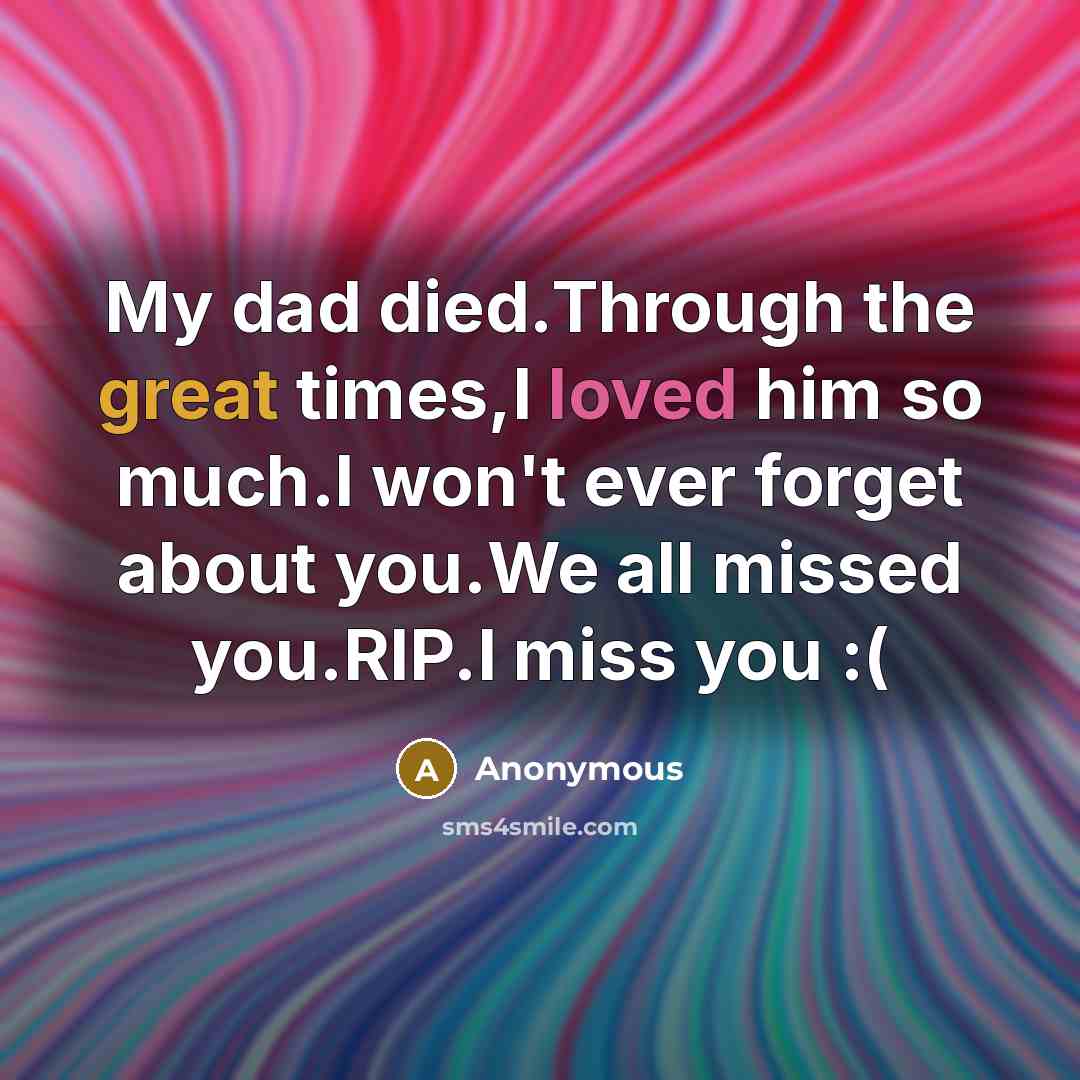 “My dad died.Through the great times,I loved him so much.I won't ever forget about you.We all missed you.RIP.I miss you :(” quote by Anonymous