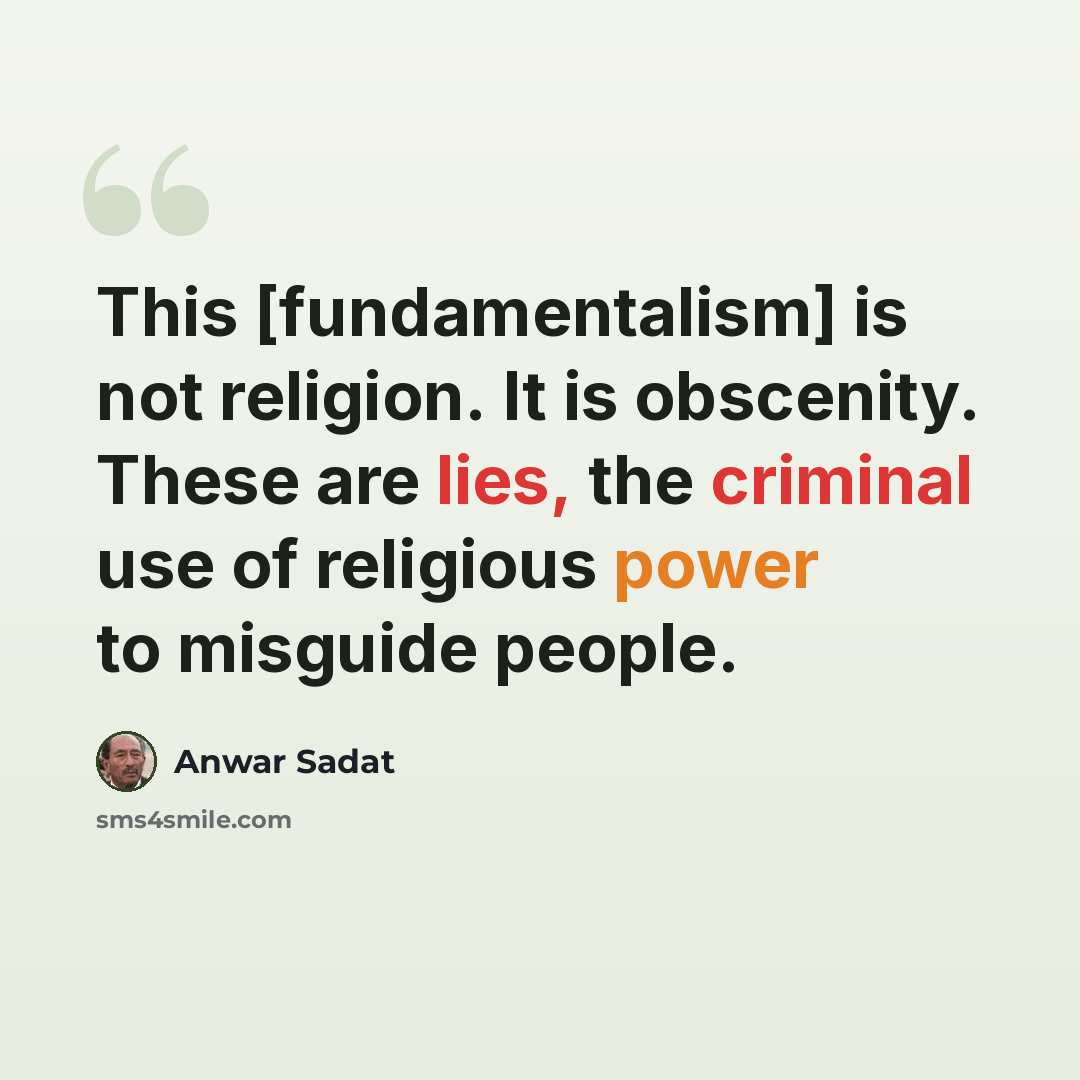 “This [fundamentalism] is not religion. It is obscenity. These are lies, the criminal use of religious power to misguide people.” quote by Anwar Sadat