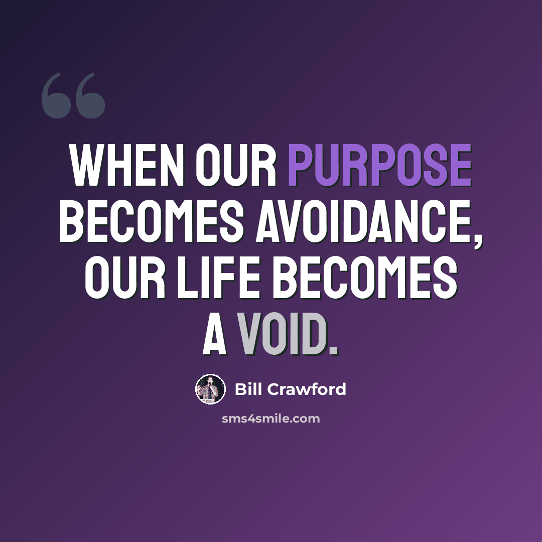 “When our purpose becomes avoidance, our life becomes a void.” quote by Bill Crawford