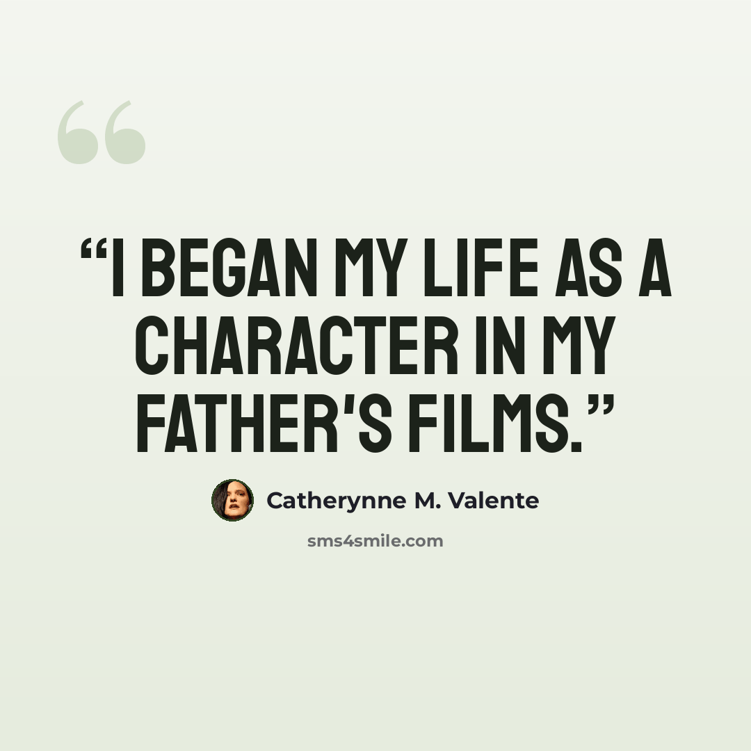 “I began my life as a character in my father's films.” quote by Catherynne M. Valente