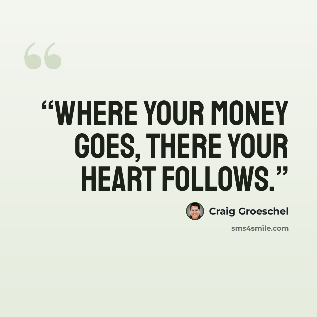 “Where your money goes, there your heart follows.” quote by Craig Groeschel