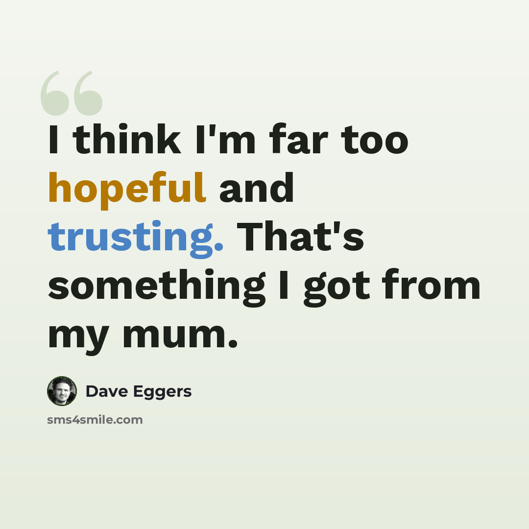 “I think I'm far too hopeful and trusting. That's something I got from my mum.” quote by Dave Eggers