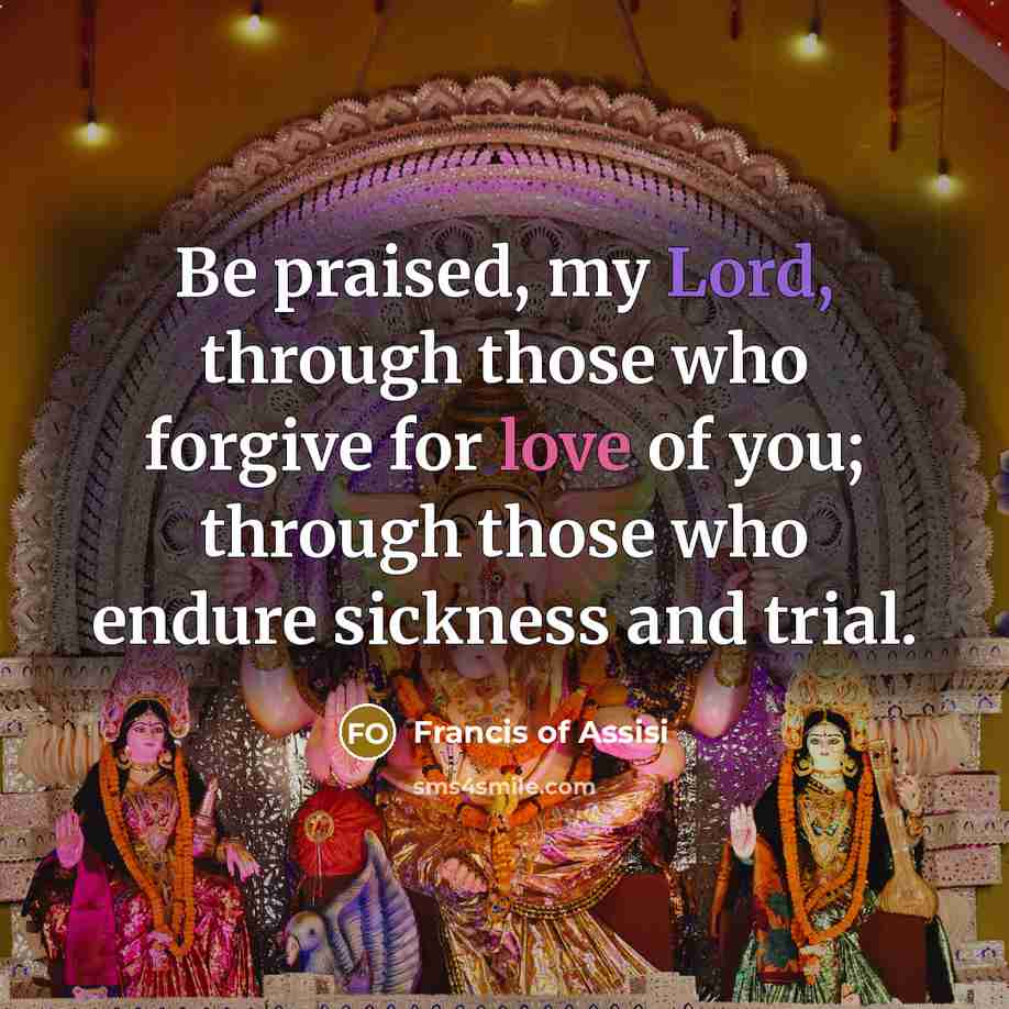 “Be praised, my Lord, through those who forgive for love of you; through those who endure sickness and trial.” quote by Francis of Assisi