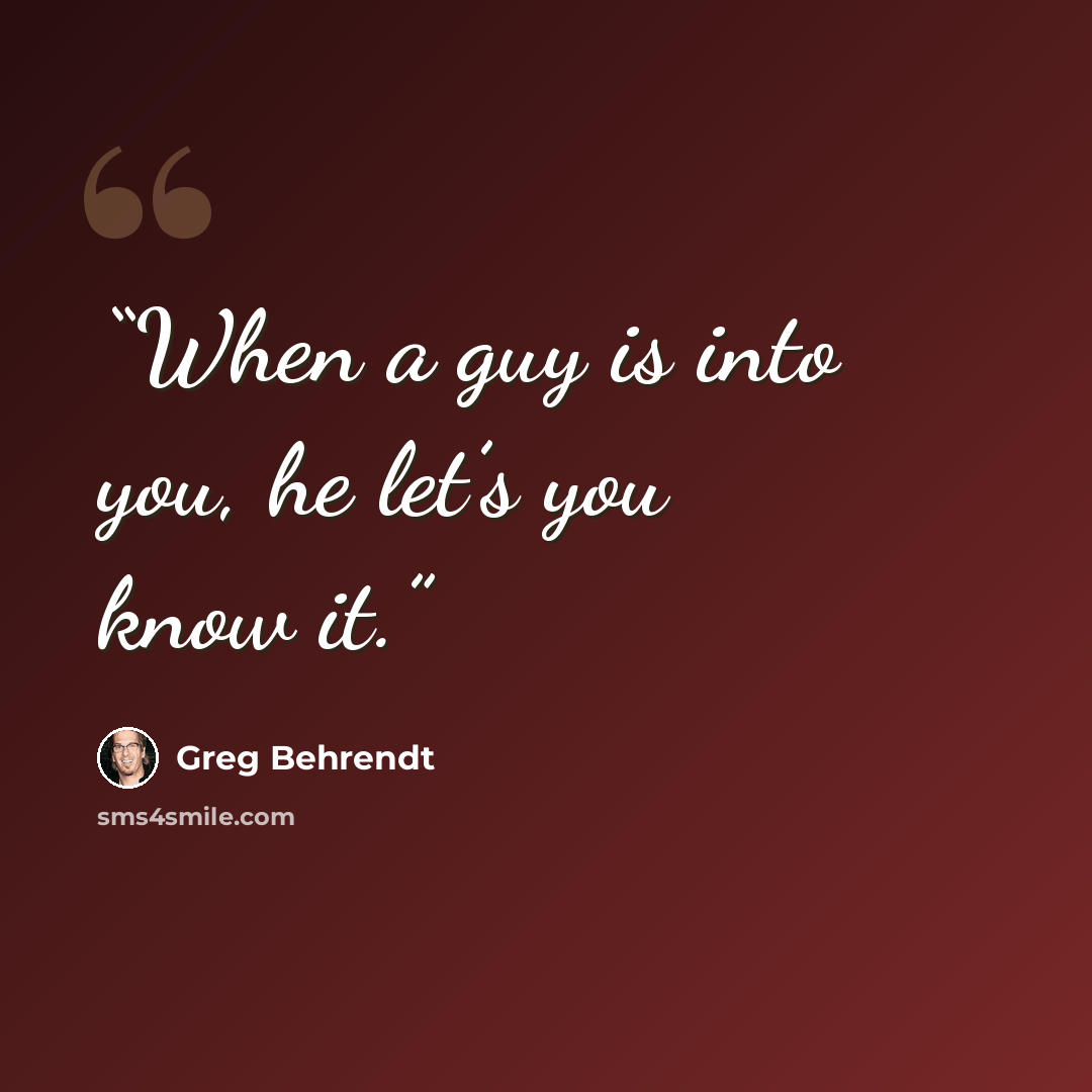 “When a guy is into you, he let’s you know it.” quote by Greg Behrendt