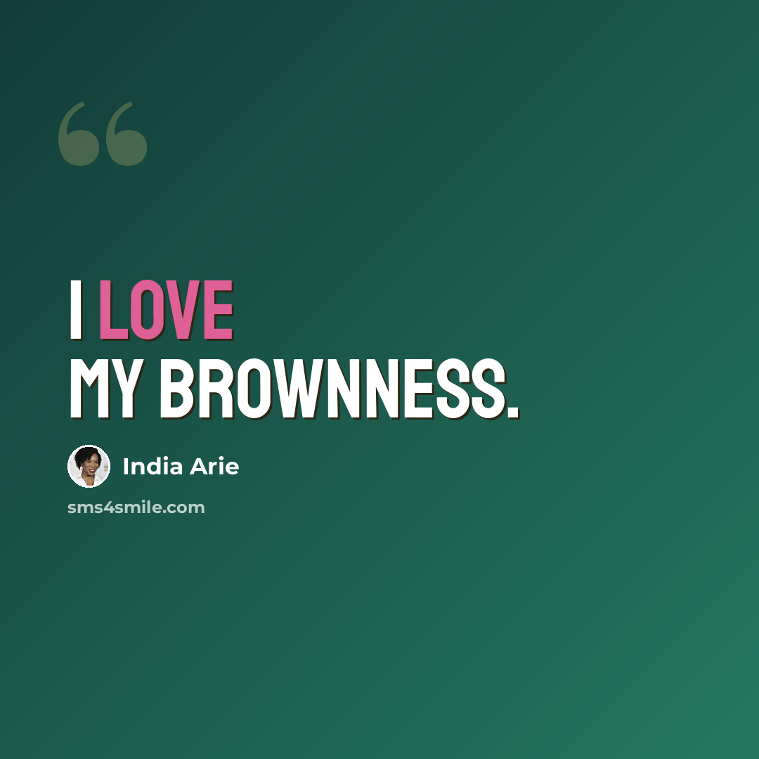 “I love my brownness.” quote by India Arie