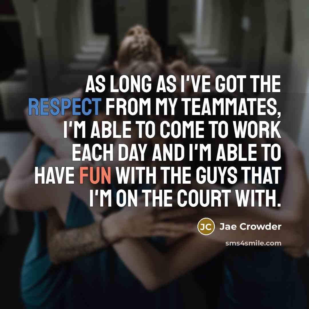 “As long as I've got the respect from my teammates, I'm able to come to work each day and I'm able to have fun with the guys that I'm on the court with.” quote by Jae Crowder