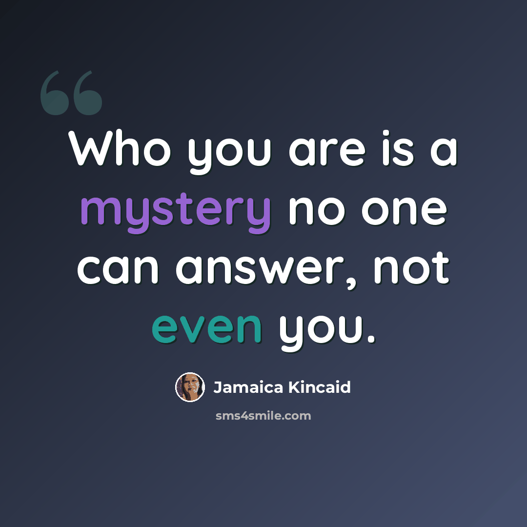 “Who you are is a mystery no one can answer, not even you.” quote by Jamaica Kincaid